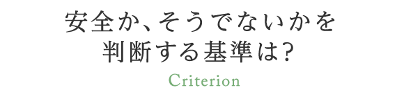 安全か、そうでないかを判断する基準は？